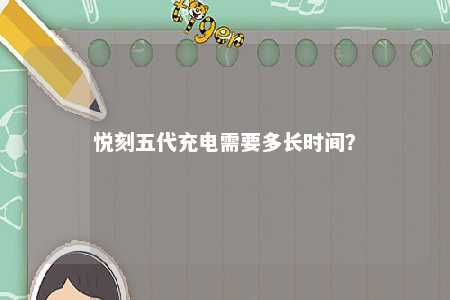 悦刻五代充电需要多长时间	�？ 